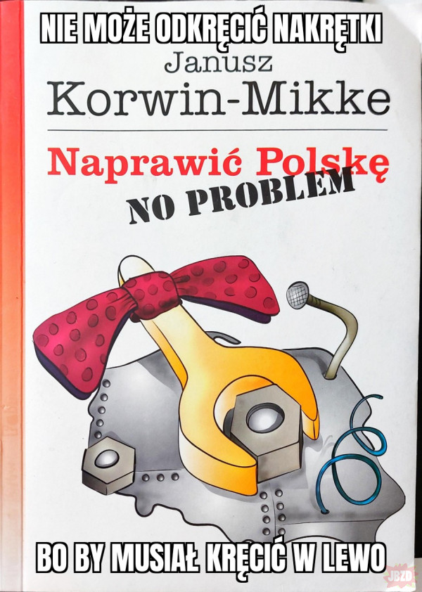 Nie może odkręcić nakrętki Janusz Korwin-Mikke Naprawić Polskę NO PROBLEM bo by musiał kręcić w lewo