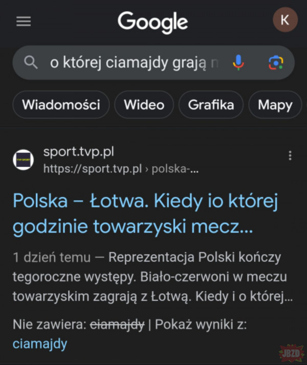 ciekawostka jeśli wpiszecie w google "o której grają ciamajdy" pokaże wam najbliższy mecz kadry polski w piłce pedalskiej